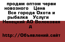 продам оптом черви новозного › Цена ­ 600 - Все города Охота и рыбалка » Услуги   . Ненецкий АО,Волоковая д.